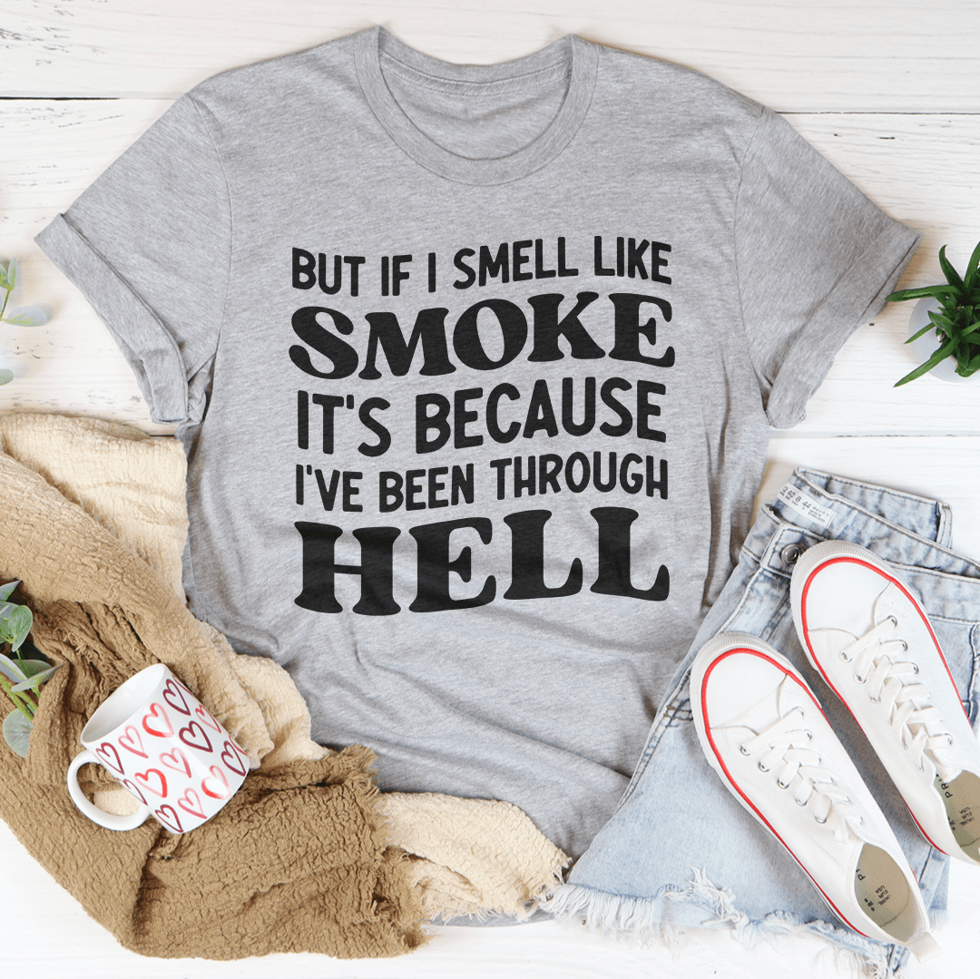 But If I Smell Like Smoke It's Because L've Been Through Hell Tee