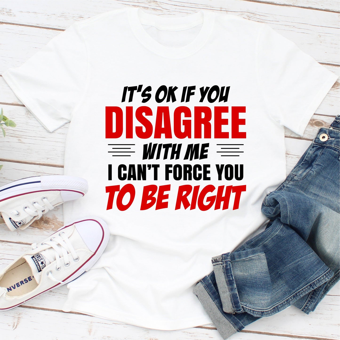 It's Ok If You Disagree With Me I Can't Force You To Be Right T-Shirt