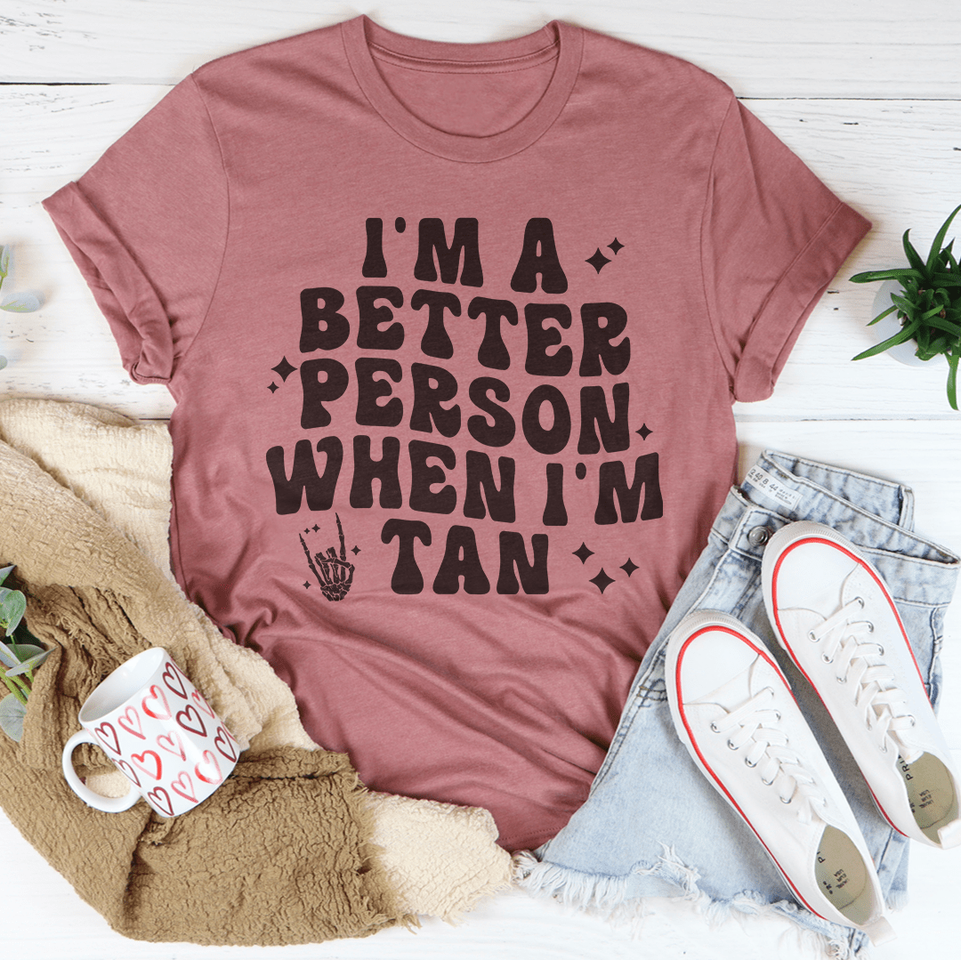 I'm A Better Person When I Am Tan Tee